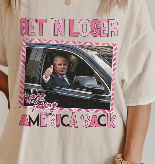 Get in losers we are taking America back, ready to press DTF TRANSFER ,shirt iron on.